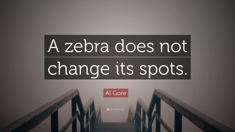 Al Gore Quote: “A zebra does not change its spots.”