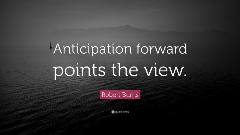 Robert Burns Quote: “Anticipation forward points the view.”