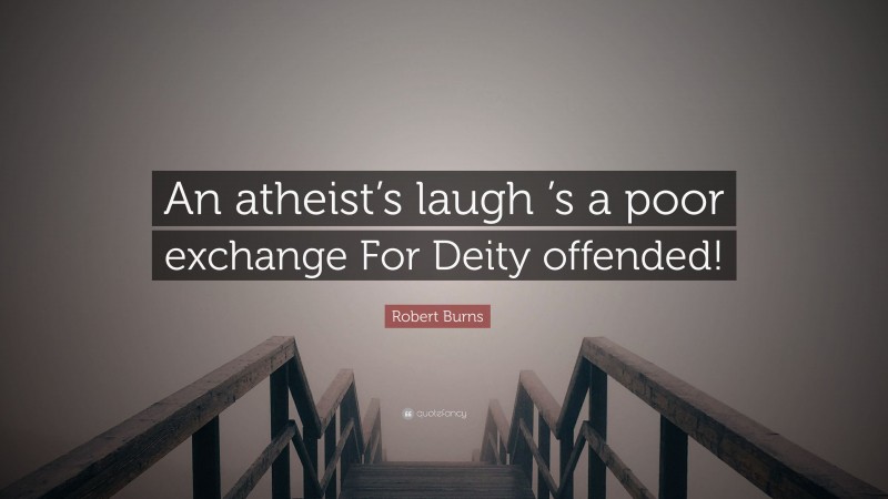 Robert Burns Quote: “An atheist’s laugh ’s a poor exchange For Deity offended!”