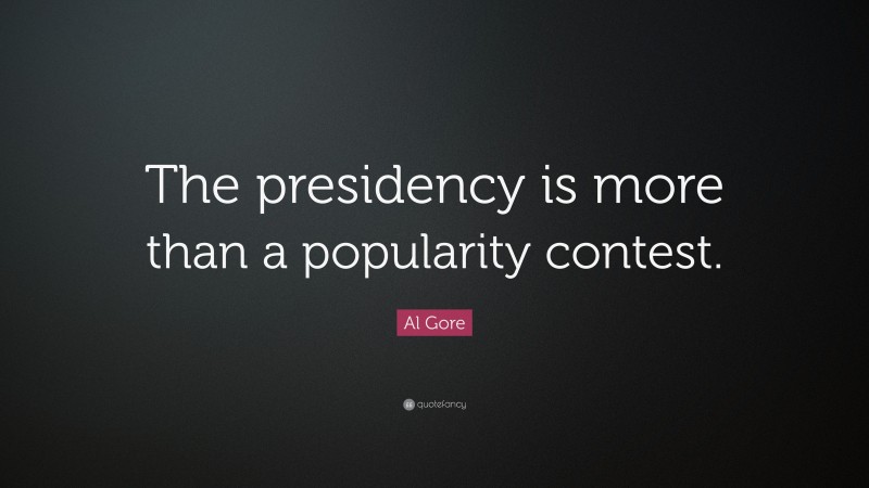 Al Gore Quote: “The presidency is more than a popularity contest.”