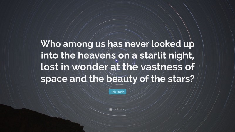 Jeb Bush Quote: “Who among us has never looked up into the heavens on a starlit night, lost in wonder at the vastness of space and the beauty of the stars?”