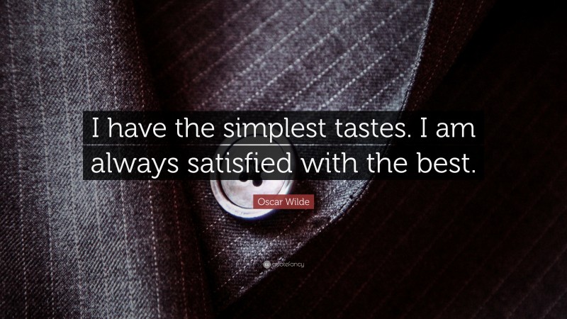 Oscar Wilde Quote: “I have the simplest tastes. I am always satisfied with the best.”