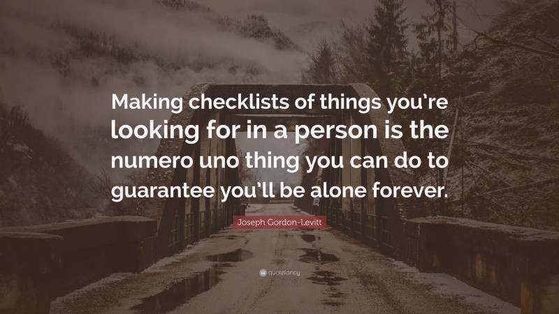 Joseph Gordon-Levitt Quote: “Making checklists of things you’re looking for in a person is the numero uno thing you can do to guarantee you’ll be alone forever.”