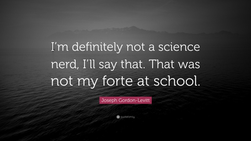Joseph Gordon-Levitt Quote: “I’m definitely not a science nerd, I’ll say that. That was not my forte at school.”