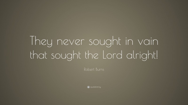 Robert Burns Quote: “They never sought in vain that sought the Lord alright!”