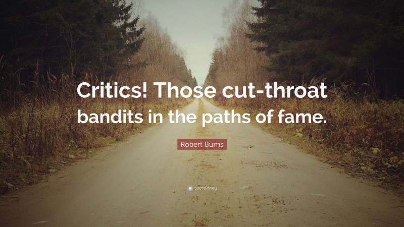 Robert Burns Quote: “Critics! Those cut-throat bandits in the paths of fame.”