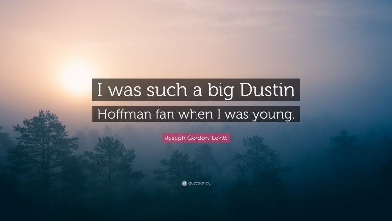 Joseph Gordon-Levitt Quote: “I was such a big Dustin Hoffman fan when I was young.”
