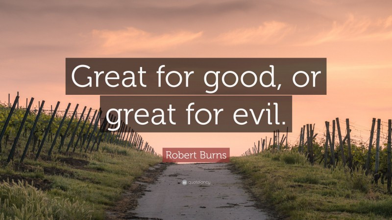 Robert Burns Quote: “Great for good, or great for evil.”