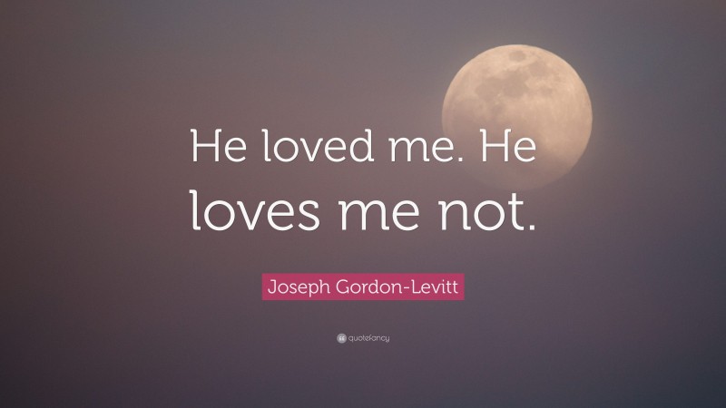 Joseph Gordon-Levitt Quote: “He loved me. He loves me not.”
