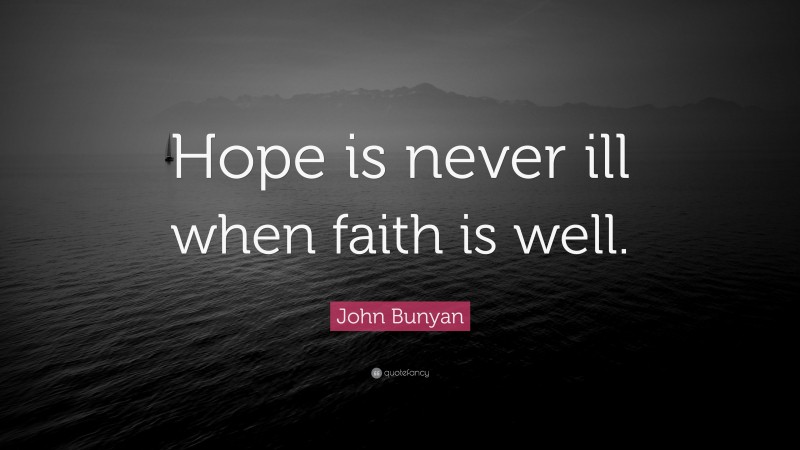 John Bunyan Quote: “Hope is never ill when faith is well.”