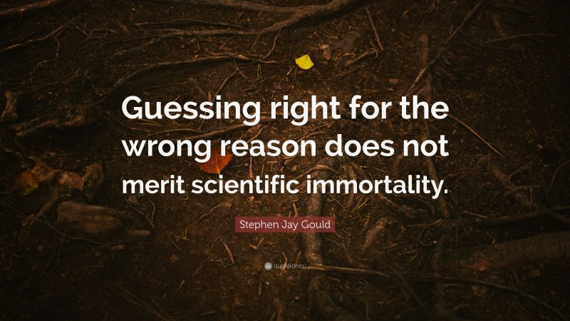 Stephen Jay Gould Quote: “Guessing right for the wrong reason does not merit scientific immortality.”
