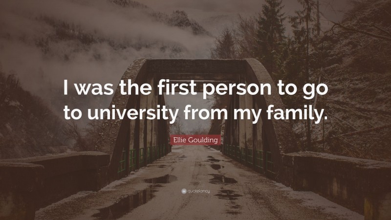 Ellie Goulding Quote: “I was the first person to go to university from my family.”