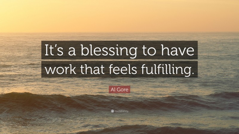 Al Gore Quote: “It’s a blessing to have work that feels fulfilling.”