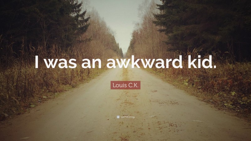 Louis C.K. Quote: “I was an awkward kid.”