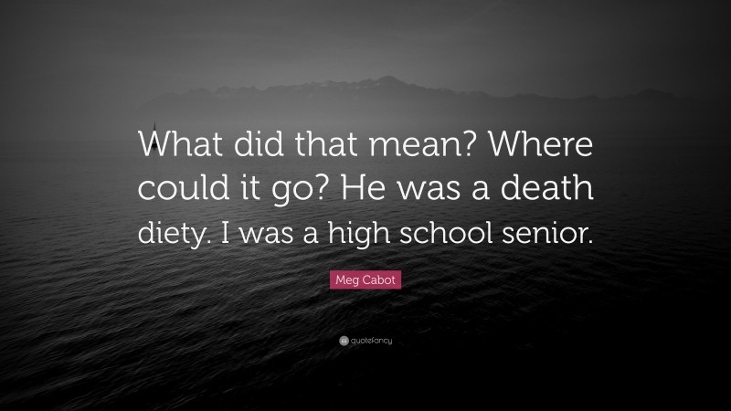 Meg Cabot Quote: “What did that mean? Where could it go? He was a death diety. I was a high school senior.”