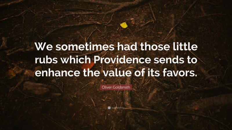 Oliver Goldsmith Quote: “We sometimes had those little rubs which Providence sends to enhance the value of its favors.”