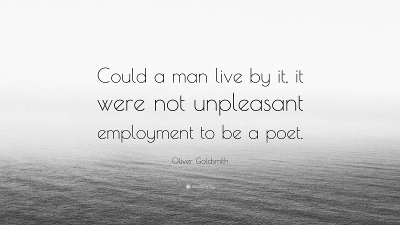 Oliver Goldsmith Quote: “Could a man live by it, it were not unpleasant employment to be a poet.”