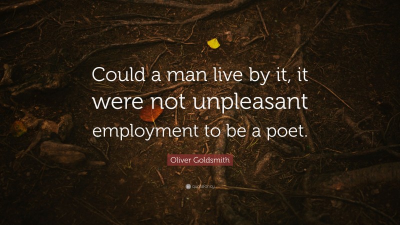 Oliver Goldsmith Quote: “Could a man live by it, it were not unpleasant employment to be a poet.”