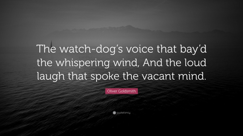 Oliver Goldsmith Quote: “The watch-dog’s voice that bay’d the whispering wind, And the loud laugh that spoke the vacant mind.”