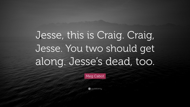 Meg Cabot Quote: “Jesse, this is Craig. Craig, Jesse. You two should get along. Jesse’s dead, too.”