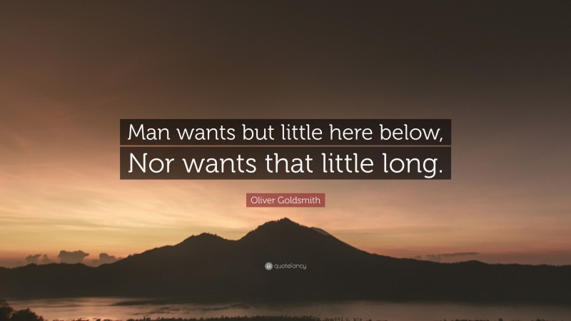 Oliver Goldsmith Quote: “Man wants but little here below, Nor wants that little long.”