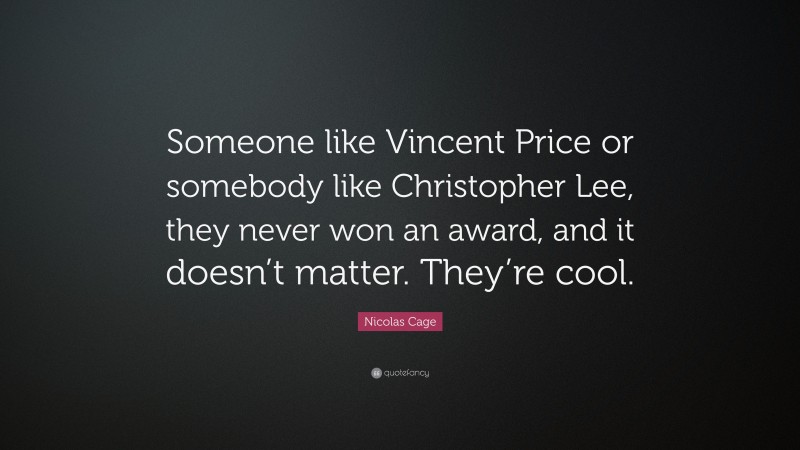 Nicolas Cage Quote: “Someone like Vincent Price or somebody like Christopher Lee, they never won an award, and it doesn’t matter. They’re cool.”