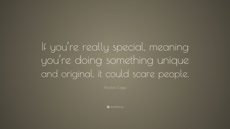Nicolas Cage Quote: “If you’re really special, meaning you’re doing something unique and original, it could scare people.”