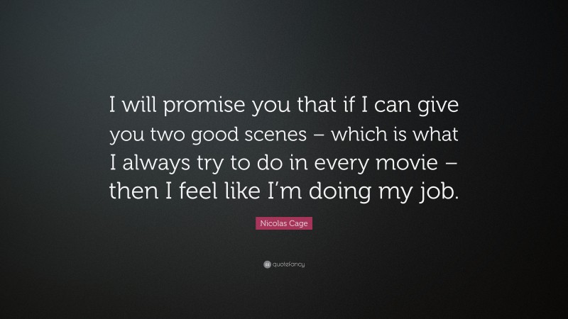 Nicolas Cage Quote: “I will promise you that if I can give you two good scenes – which is what I always try to do in every movie – then I feel like I’m doing my job.”