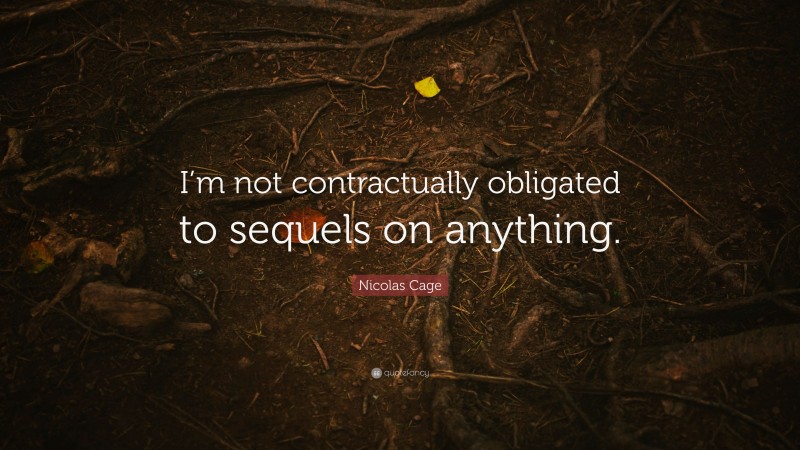 Nicolas Cage Quote: “I’m not contractually obligated to sequels on anything.”