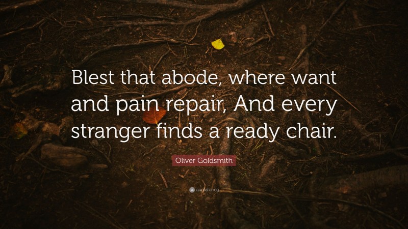 Oliver Goldsmith Quote: “Blest that abode, where want and pain repair, And every stranger finds a ready chair.”