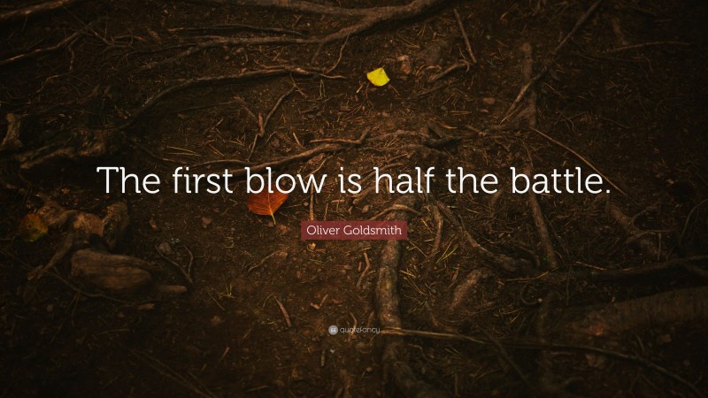 Oliver Goldsmith Quote: “The first blow is half the battle.”