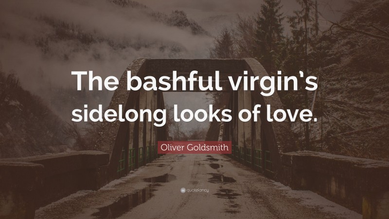 Oliver Goldsmith Quote: “The bashful virgin’s sidelong looks of love.”