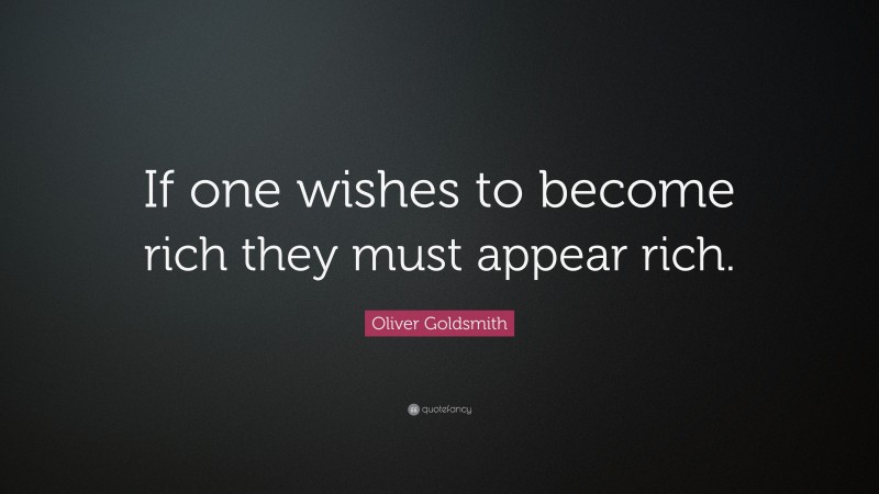 Oliver Goldsmith Quote: “If one wishes to become rich they must appear rich.”