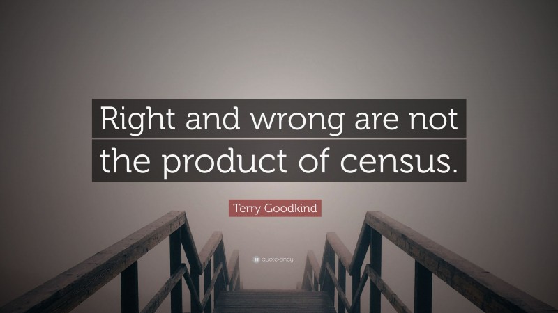 Terry Goodkind Quote: “Right and wrong are not the product of census.”