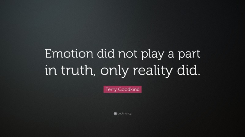 Terry Goodkind Quote: “Emotion did not play a part in truth, only reality did.”