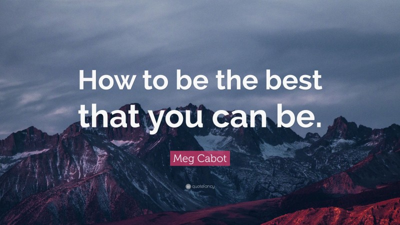 Meg Cabot Quote: “How to be the best that you can be.”
