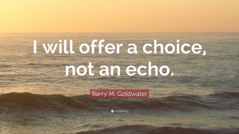 Barry M. Goldwater Quote: “I will offer a choice, not an echo.”