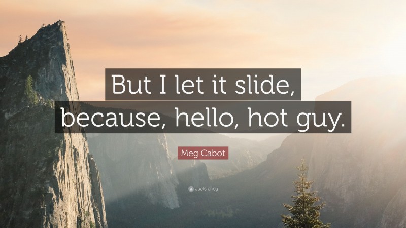 Meg Cabot Quote: “But I let it slide, because, hello, hot guy.”