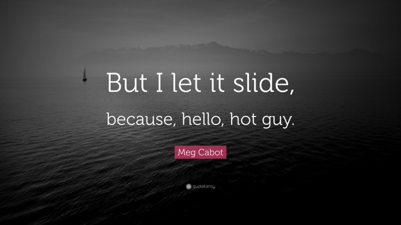 Meg Cabot Quote: “But I let it slide, because, hello, hot guy.”