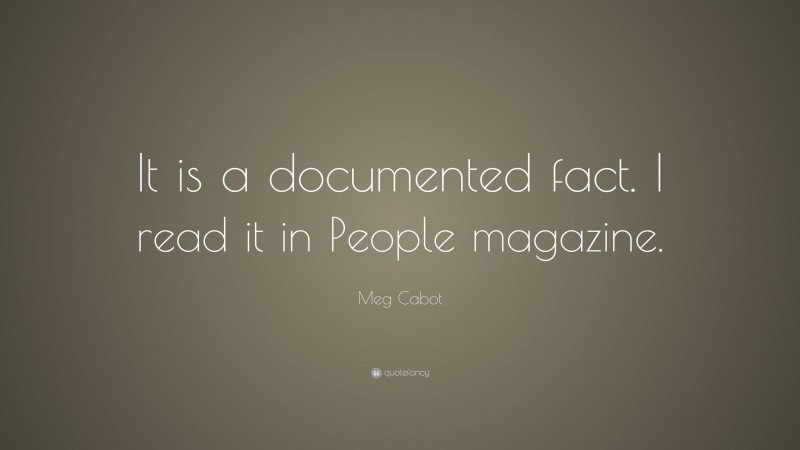 Meg Cabot Quote: “It is a documented fact. I read it in People magazine.”
