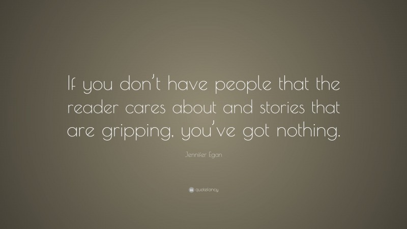 Jennifer Egan Quote: “If you don’t have people that the reader cares about and stories that are gripping, you’ve got nothing.”