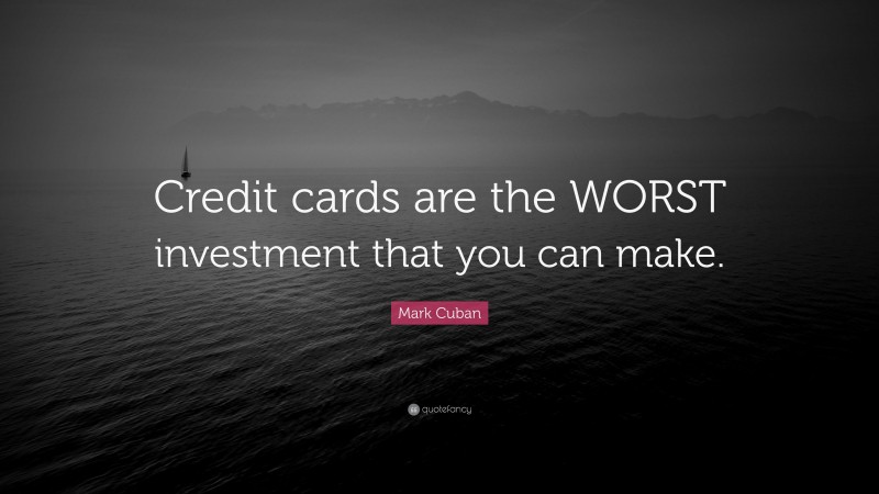 Mark Cuban Quote: “Credit cards are the WORST investment that you can make.”