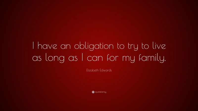 Elizabeth Edwards Quote: “I have an obligation to try to live as long as I can for my family.”
