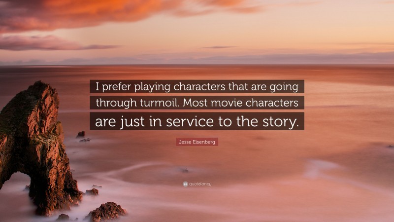 Jesse Eisenberg Quote: “I prefer playing characters that are going through turmoil. Most movie characters are just in service to the story.”