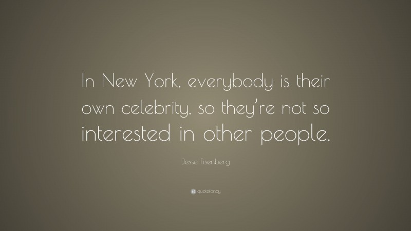Jesse Eisenberg Quote: “In New York, everybody is their own celebrity, so they’re not so interested in other people.”