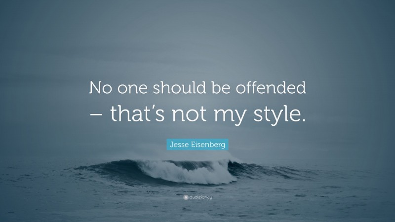 Jesse Eisenberg Quote: “No one should be offended – that’s not my style.”
