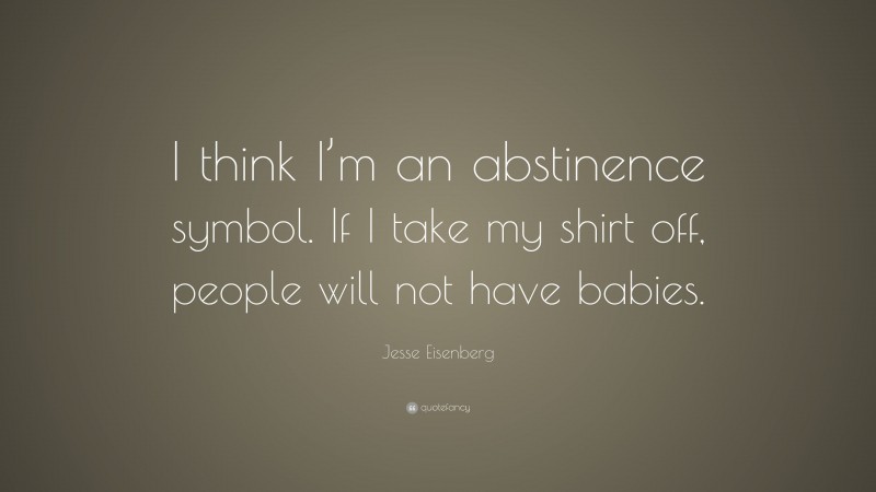 Jesse Eisenberg Quote: “I think I’m an abstinence symbol. If I take my shirt off, people will not have babies.”