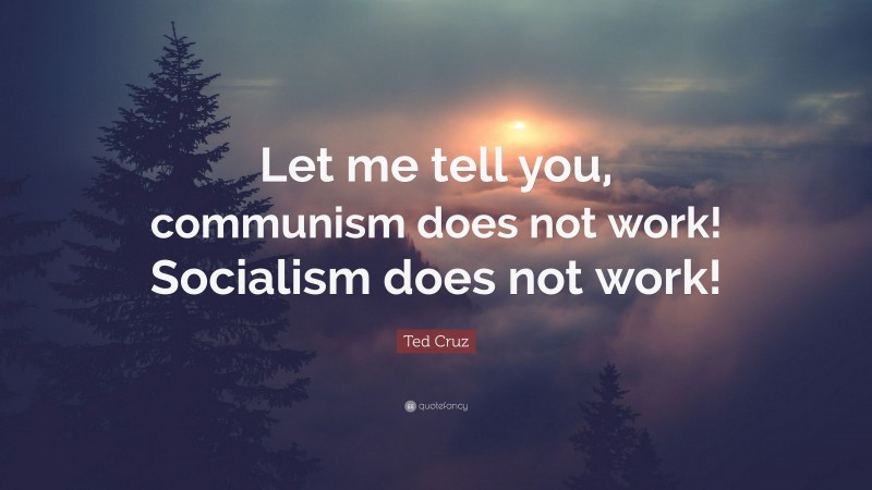 Ted Cruz Quote: “Let me tell you, communism does not work! Socialism does not work!”
