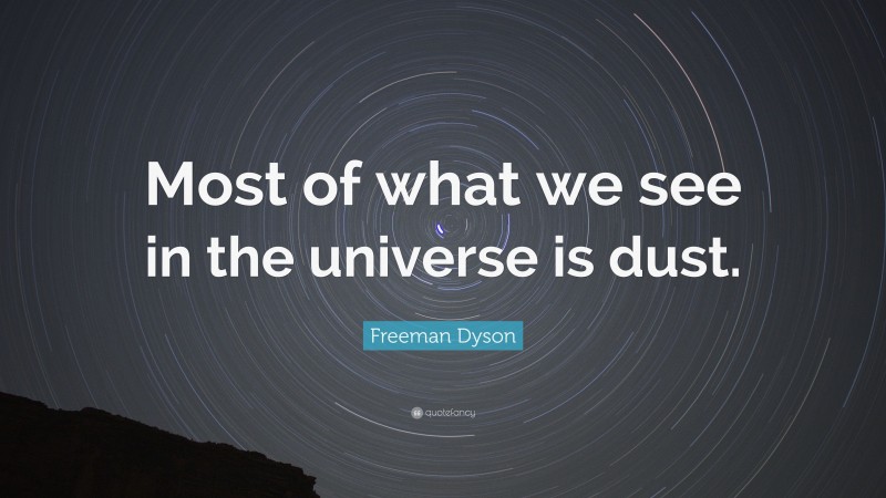 Freeman Dyson Quote: “Most of what we see in the universe is dust.”