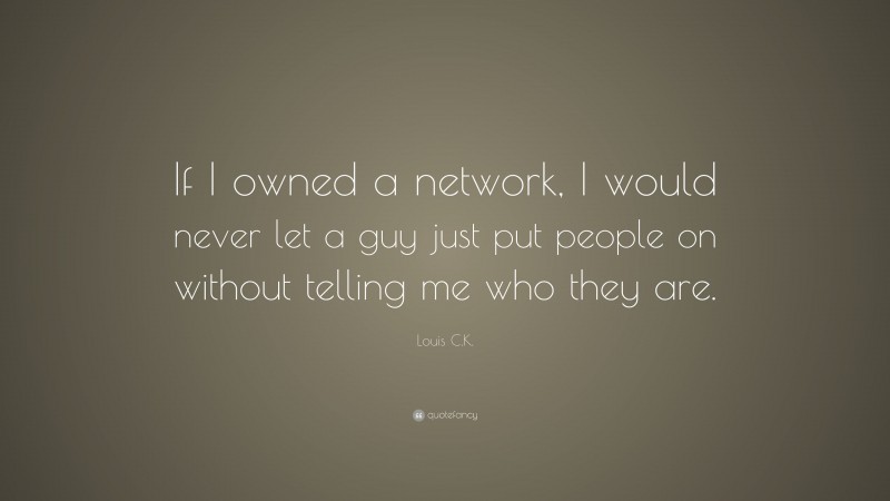 Louis C.K. Quote: “If I owned a network, I would never let a guy just put people on without telling me who they are.”